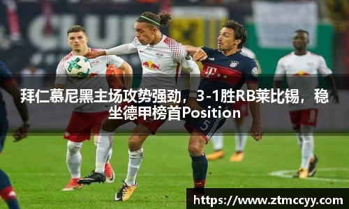 拜仁慕尼黑主场攻势强劲，3-1胜RB莱比锡，稳坐德甲榜首Position