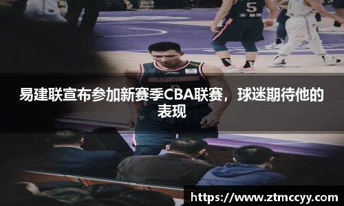 易建联宣布参加新赛季CBA联赛，球迷期待他的表现