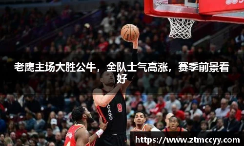 老鹰主场大胜公牛，全队士气高涨，赛季前景看好