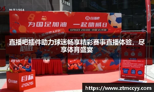 直播吧插件助力球迷畅享精彩赛事直播体验，尽享体育盛宴