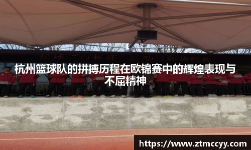 杭州篮球队的拼搏历程在欧锦赛中的辉煌表现与不屈精神