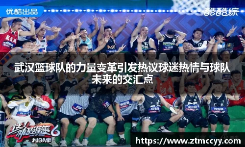 武汉篮球队的力量变革引发热议球迷热情与球队未来的交汇点