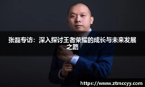张磊专访：深入探讨王者荣耀的成长与未来发展之路