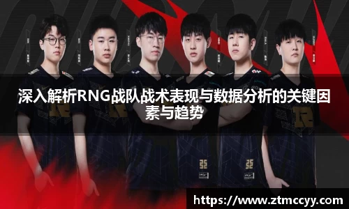 深入解析RNG战队战术表现与数据分析的关键因素与趋势