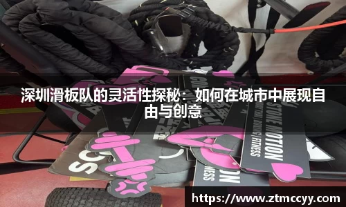 深圳滑板队的灵活性探秘：如何在城市中展现自由与创意