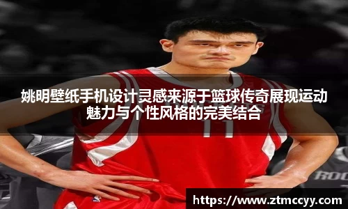 姚明壁纸手机设计灵感来源于篮球传奇展现运动魅力与个性风格的完美结合
