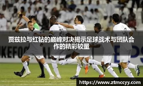 贾兹拉与红钻的巅峰对决揭示足球战术与团队合作的精彩较量