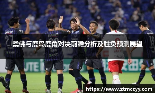 柔佛与鹿岛鹿角对决前瞻分析及胜负预测展望