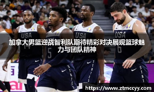 加拿大男篮迎战智利队期待精彩对决展现篮球魅力与团队精神