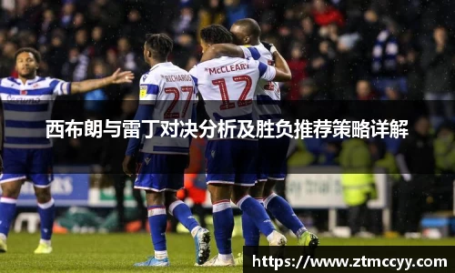 西布朗与雷丁对决分析及胜负推荐策略详解