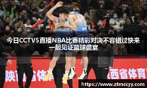 今日CCTV5直播NBA比赛精彩对决不容错过快来一起见证篮球盛宴