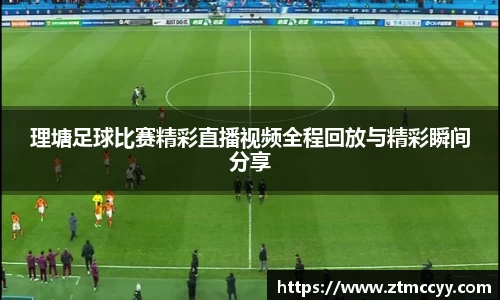 理塘足球比赛精彩直播视频全程回放与精彩瞬间分享