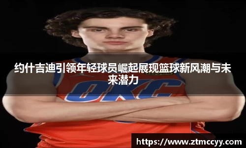 约什吉迪引领年轻球员崛起展现篮球新风潮与未来潜力